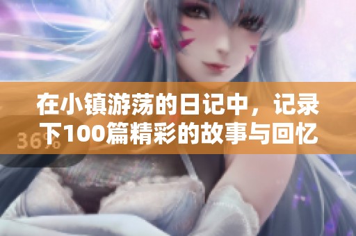 在小镇游荡的日记中，记录下100篇精彩的故事与回忆