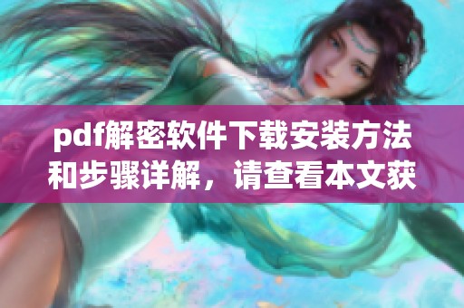pdf解密软件下载安装方法和步骤详解，请查看本文获取详细信息