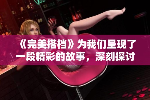 《完美搭档》为我们呈现了一段精彩的故事，深刻探讨了合作与友谊的真谛。