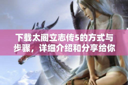 下载太阁立志传5的方式与步骤，详细介绍和分享给你