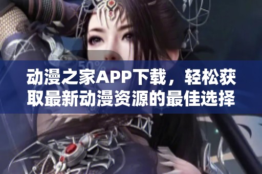 动漫之家APP下载，轻松获取最新动漫资源的最佳选择