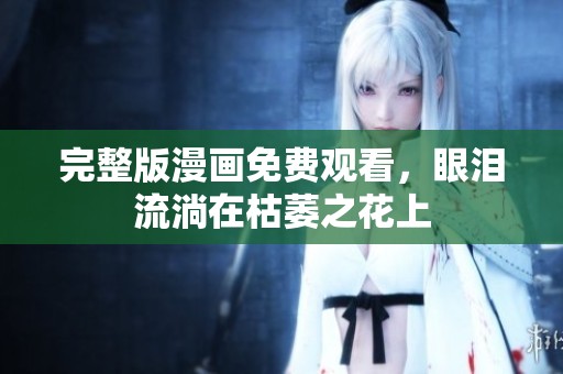完整版漫画免费观看，眼泪流淌在枯萎之花上