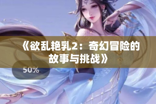 《欲乱艳乳2：奇幻冒险的故事与挑战》