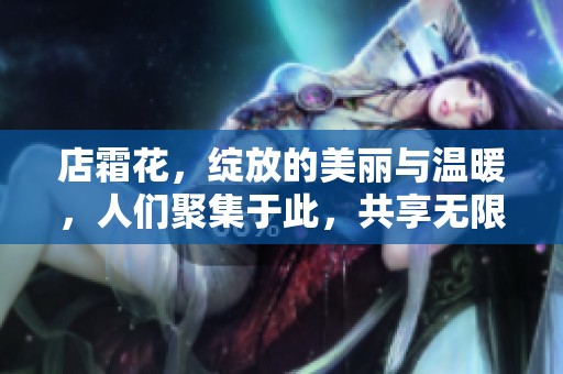店霜花，绽放的美丽与温暖，人们聚集于此，共享无限情感。