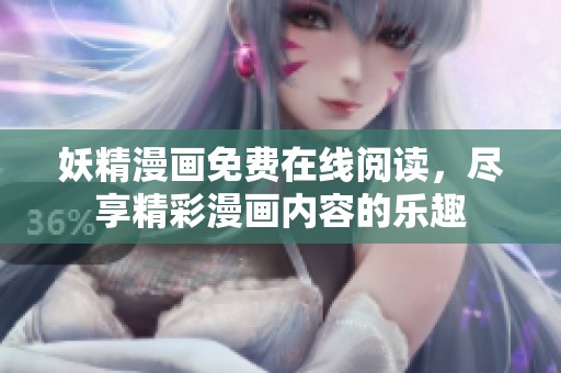 妖精漫画免费在线阅读，尽享精彩漫画内容的乐趣