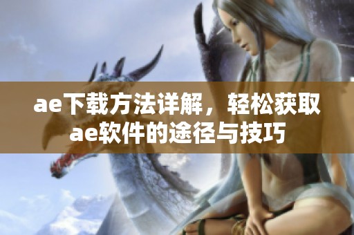 ae下载方法详解，轻松获取ae软件的途径与技巧