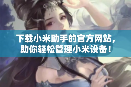 下载小米助手的官方网站，助你轻松管理小米设备！