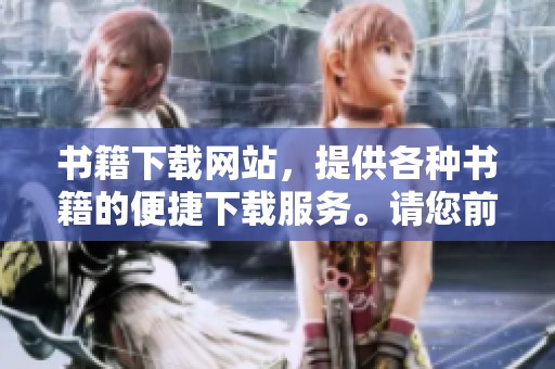 书籍下载网站，提供各种书籍的便捷下载服务。请您前来体验，畅享阅读乐趣。