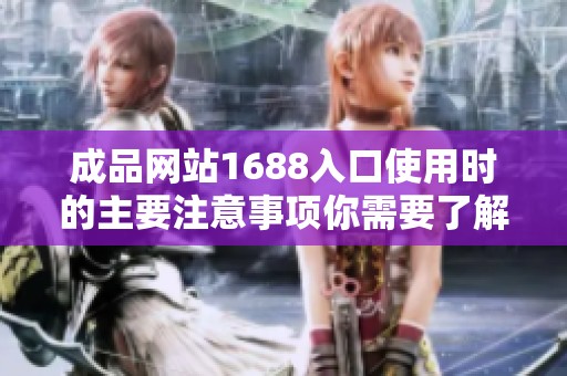 成品网站1688入口使用时的主要注意事项你需要了解清楚