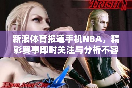 新浪**报道手机NBA，精彩赛事即时关注与分析不容错过