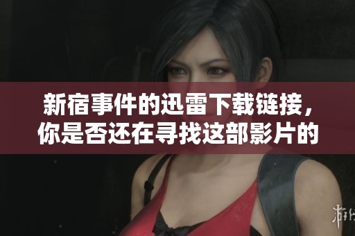 新宿事件的迅雷下载链接，你是否还在寻找这部影片的资源呢