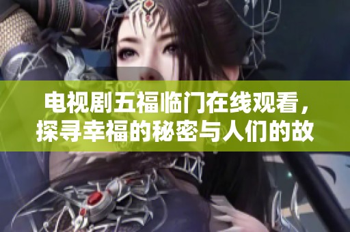 电视剧五福临门在线观看，探寻幸福的秘密与人们的故事