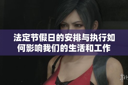 法定节假日的安排与执行如何影响我们的生活和工作