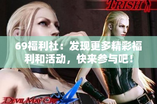 69福利社：发现更多精彩福利和活动，快来参与吧！