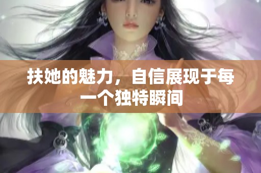 扶她的魅力，自信展现于每一个独特瞬间
