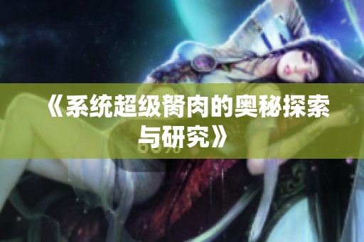 《系统超级胬肉的奥秘探索与研究》