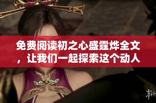 免费阅读初之心盛霆烨全文，让我们一起探索这个动人的故事吧！
