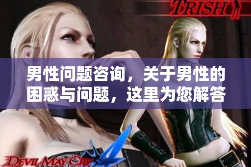 男性问题咨询，关于男性的困惑与问题，这里为您解答。