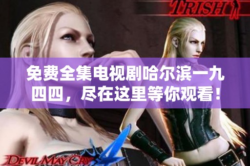 免费全集电视剧哈尔滨一九四四，尽在这里等你观看！