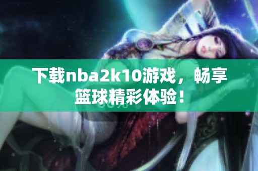 下载nba2k10游戏，畅享篮球精彩体验！