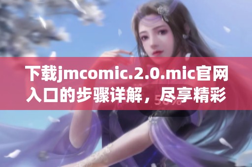 下载jmcomic.2.0.mic官网入口的步骤详解，尽享精彩漫画体验
