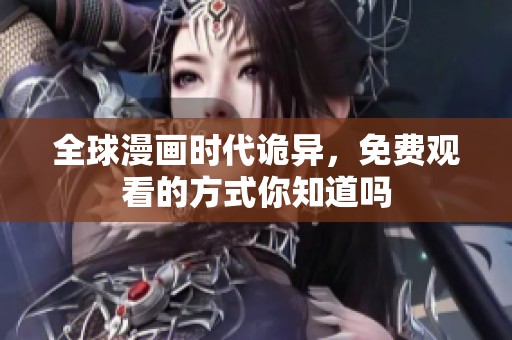 全球漫画时代诡异，免费观看的方式你知道吗