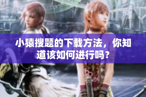 小猿搜题的下载方法，你知道该如何进行吗？