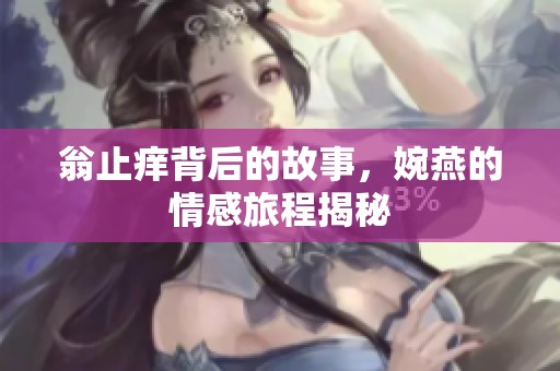 翁止痒背后的故事，婉燕的情感旅程揭秘