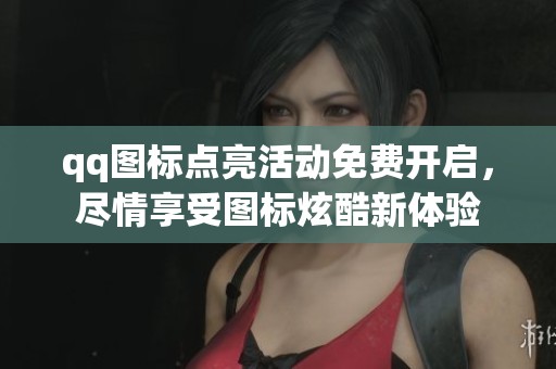 qq图标点亮活动免费开启，尽情享受图标炫酷新体验