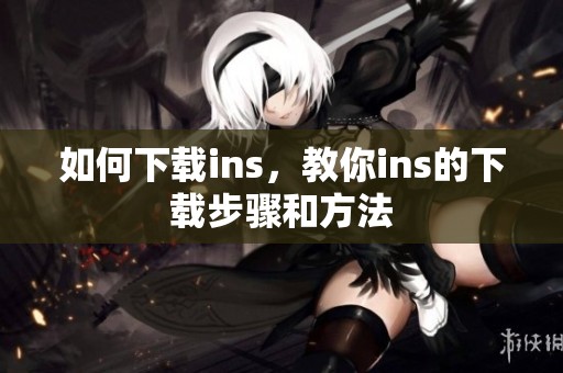 如何下载ins，教你ins的下载步骤和方法