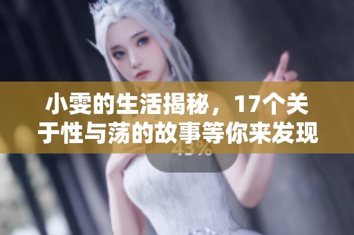 小雯的生活揭秘，17个关于性与荡的故事等你来发现