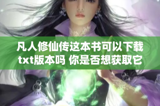 凡人修仙传这本书可以下载txt版本吗 你是否想获取它的下载链接呢