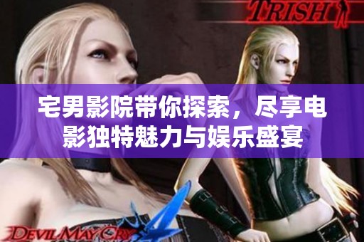 宅男影院带你探索，尽享电影独特魅力与娱乐盛宴