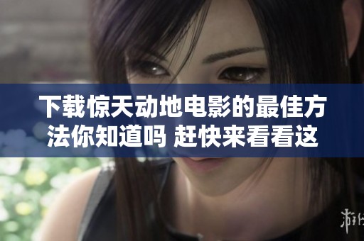下载惊天动地电影的最佳方法你知道吗 赶快来看看这个精彩影片吧