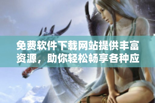 免费软件下载网站提供丰富资源，助你轻松畅享各种应用与软件