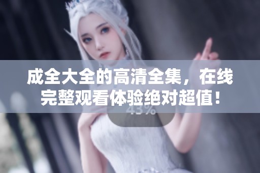 成全大全的高清全集，在线完整观看体验绝对超值！