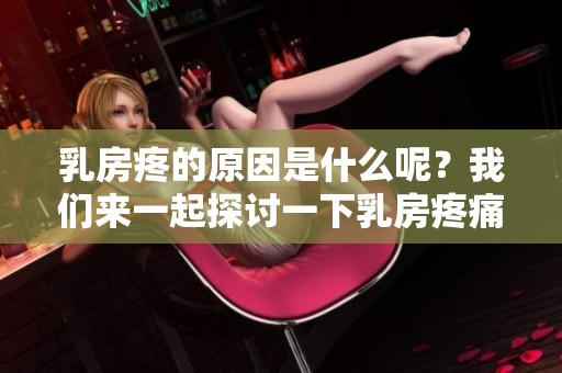 乳房疼的原因是什么呢？我们来一起探讨一下乳房疼痛的各种可能性。