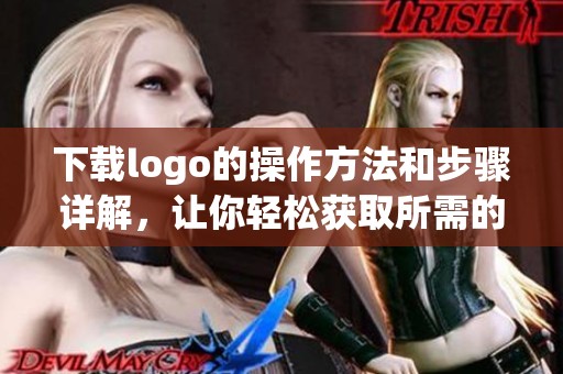 下载logo的操作方法和步骤详解，让你轻松获取所需的logo设计文件