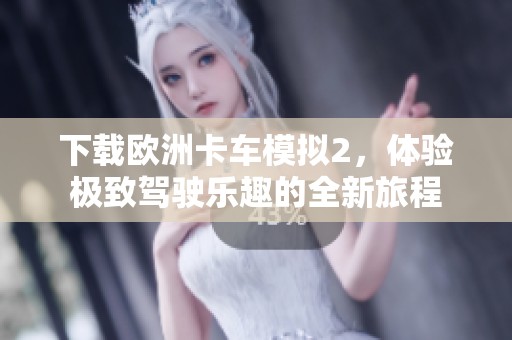 下载欧洲卡车模拟2，体验极致驾驶乐趣的全新旅程