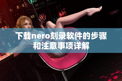 下载nero刻录软件的步骤和注意事项详解