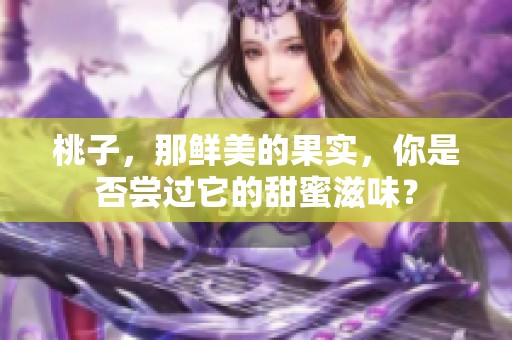 桃子，那鲜美的果实，你是否尝过它的甜蜜滋味？