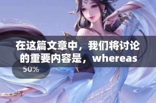 在这篇文章中，我们将讨论的重要内容是，whereas这一概念的意义。