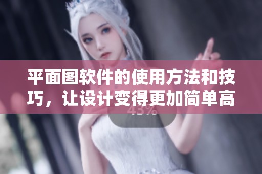 平面图软件的使用方法和技巧，让设计变得更加简单高效