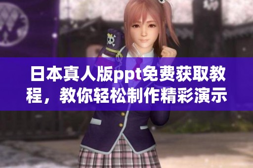 日本真人版ppt免费获取教程，教你轻松制作精彩演示内容