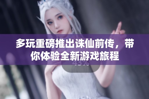 多玩重磅推出诛仙前传，带你体验全新游戏旅程