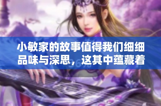 小敏家的故事值得我们细细品味与深思，这其中蕴藏着什么样的情感呢