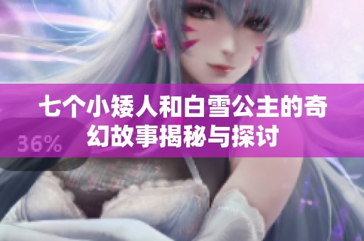 七个小矮人和白雪公主的奇幻故事揭秘与探讨