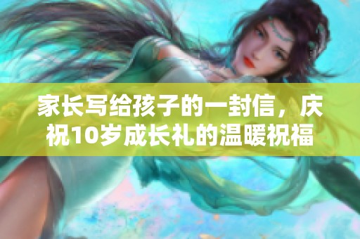 家长写给孩子的一封信，庆祝10岁成长礼的温暖祝福