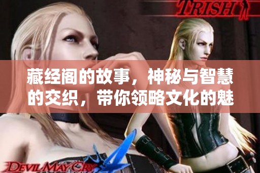 藏经阁的故事，神秘与智慧的交织，带你领略文化的魅力。