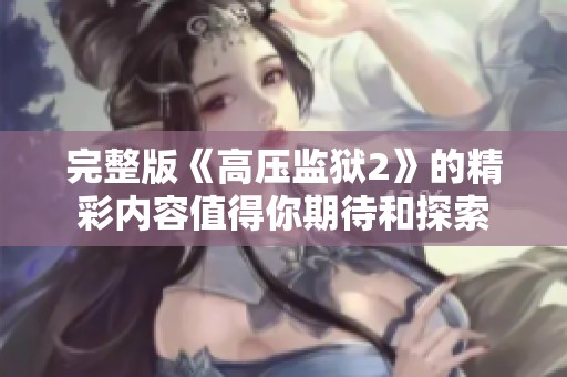 完整版《高压监狱2》的精彩内容值得你期待和探索